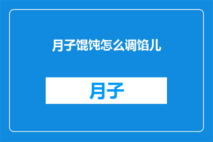 月子馄饨怎么调馅儿(如何制作美味的月子馄饨？)