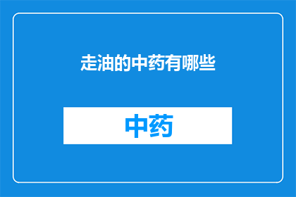 走油的中药有哪些(哪些中药具有走油的特性？)
