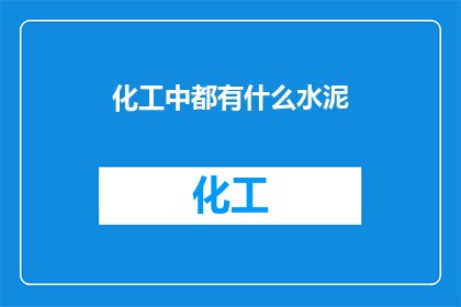 化工中都有什么水泥(在化工领域，水泥扮演着不可或缺的角色它不仅为建筑提供了坚实的基础，还广泛应用于道路桥梁隧道等基础设施的建设中那么，在化工领域中，究竟有哪些类型的水泥呢？它们又各自具有哪些特点和用途呢？让我们一起来探索这个充满奥秘的领域吧)