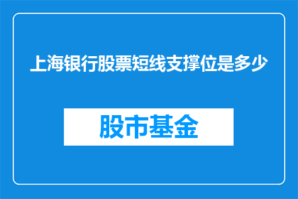 上海银行股票短线支撑位是多少(上海银行股票的短线支撑位是多少？)