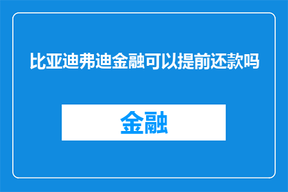 比亚迪弗迪金融可以提前还款吗(比亚迪弗迪金融是否支持提前还款？)