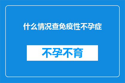 什么情况查免疫性不孕症(您是否了解什么情况下需要检查免疫性不孕症？)