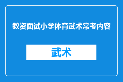 教资面试小学体育武术常考内容(小学教师资格面试中，常考的体育武术知识有哪些？)