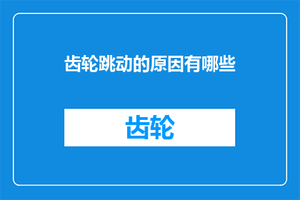 齿轮跳动的原因有哪些(探究齿轮跳动之谜：是什么导致了这一现象的发生？)