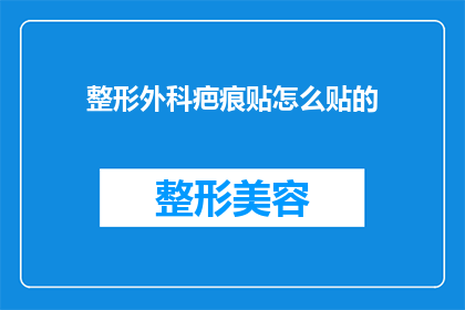 整形外科疤痕贴怎么贴的(如何正确贴用整形外科疤痕贴？)