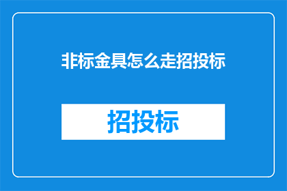 非标金具怎么走招投标(如何进行非标金具的招投标流程？)