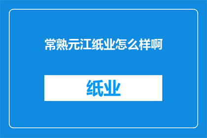 常熟元江纸业怎么样啊(常熟元江纸业的运营状况如何？)