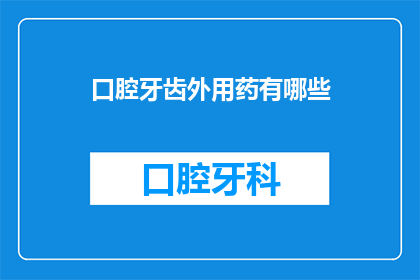 口腔牙齿外用药有哪些(口腔牙齿外用药种类有哪些？)