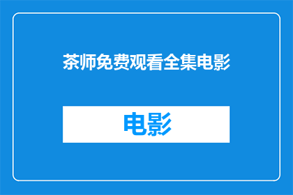 茶师免费观看全集电影(茶师电影全集是否免费？)