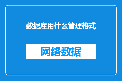 数据库用什么管理格式(如何选择合适的数据库管理格式以优化数据存储和访问效率？)