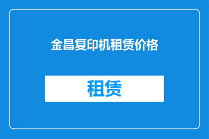 金昌复印机租赁价格(金昌地区复印机租赁服务的价格是多少？)
