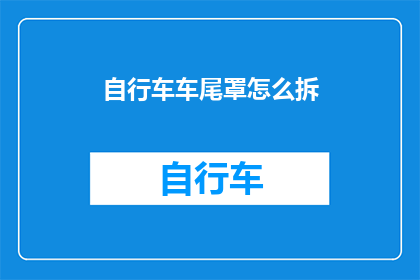 自行车车尾罩怎么拆(如何拆卸自行车车尾罩？)