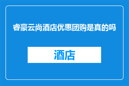 睿豪云尚酒店优惠团购是真的吗(睿豪云尚酒店的优惠团购活动是否真实可信？)