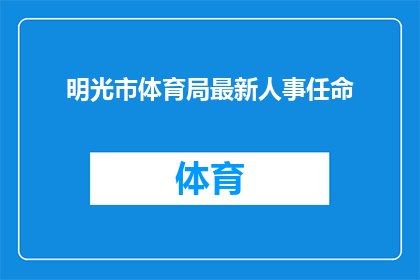 明光市体育局最新人事任命(明光市体育局最新人事任命情况引发公众关注，具体细节如何？)