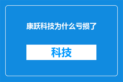 康跃科技为什么亏损了(康跃科技亏损之谜：究竟为何陷入财务困境？)
