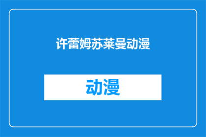 许蕾姆苏莱曼动漫(许蕾姆苏莱曼动漫：你了解过这部作品吗？)