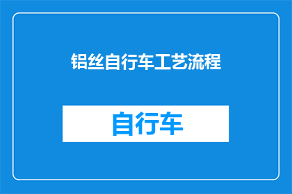 铝丝自行车工艺流程(铝丝自行车的制作工艺是怎样的？)
