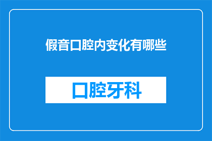 假音口腔内变化有哪些(假音口腔内变化有哪些？)