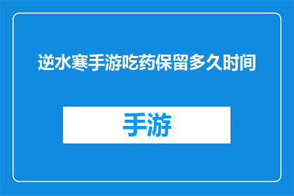 逆水寒手游吃药保留多久时间(逆水寒手游中，吃药效果能持续多久？)