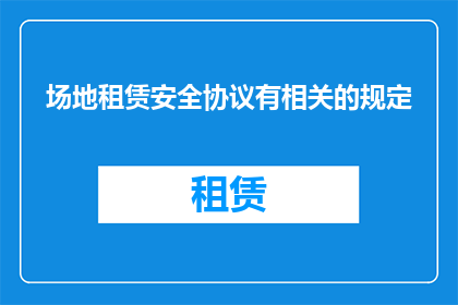 场地租赁安全协议有相关的规定(场地租赁安全协议是否包含相关规定的疑问？)