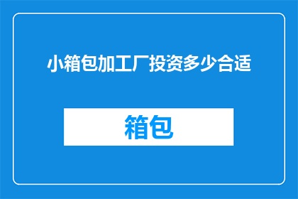 小箱包加工厂投资多少合适(投资小箱包加工厂的合适金额是多少？)