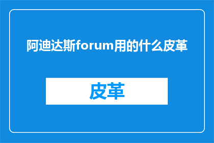 阿迪达斯forum用的什么皮革(阿迪达斯论坛使用的皮革类型是什么？)