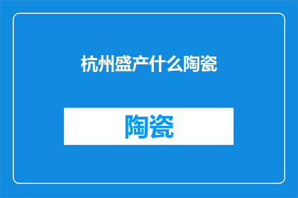 杭州盛产什么陶瓷(杭州的陶瓷产业：这座城市是如何成为世界陶瓷之都的？)