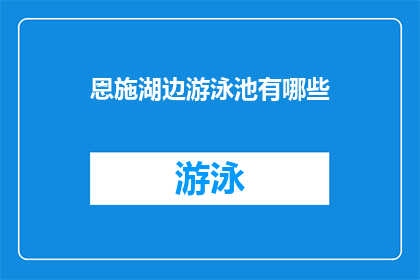 恩施湖边游泳池有哪些(恩施湖边游泳池有哪些？)