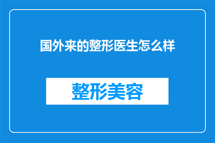 国外来的整形医生怎么样(国外整形医生的声誉如何？他们是否值得信任？)