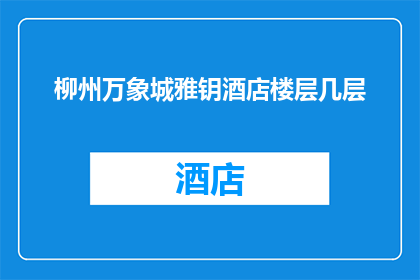 柳州万象城雅钥酒店楼层几层(柳州万象城雅钥酒店的楼层布局是怎样的？)