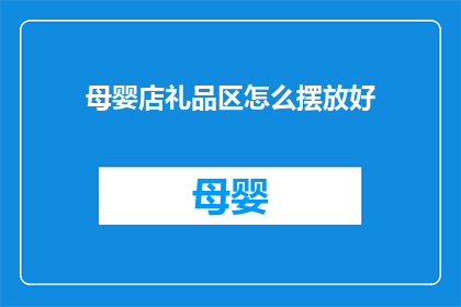 母婴店礼品区怎么摆放好(如何优化母婴店礼品区的布局以吸引顾客？)