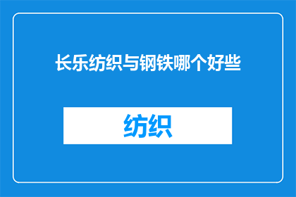 长乐纺织与钢铁哪个好些(长乐纺织与钢铁行业：哪个更胜一筹？)