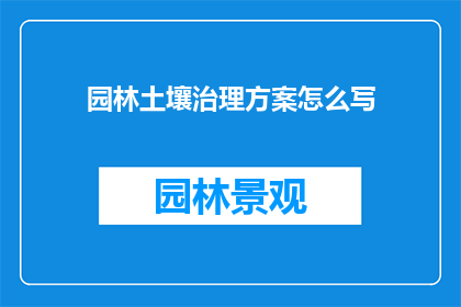 园林土壤治理方案怎么写(如何撰写一份全面且有效的园林土壤治理方案？)