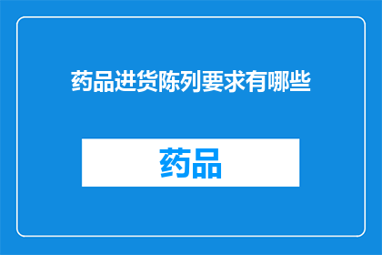 药品进货陈列要求有哪些(药品进货陈列要求有哪些？)