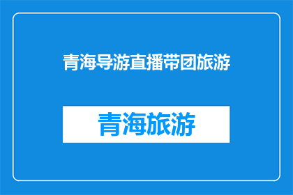 青海导游直播带团旅游(青海导游直播带团旅游：您是否准备好体验一场与众不同的旅行？)