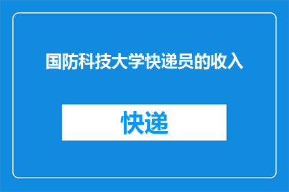 国防科技大学快递员的收入(国防科技大学的快递员们，他们的收入究竟如何？)