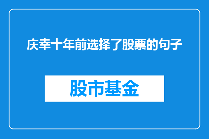 庆幸十年前选择了股票的句子(为何在十年前选择投资股票，如今看来是那么明智的决定？)