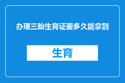 办理三胎生育证要多久能拿到(三胎生育证办理需要多久？)