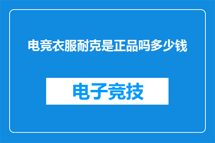 电竞衣服耐克是正品吗多少钱(电竞爱好者是否能够确保所购买的耐克服装为正品，以及这些正品服装的价格是多少？)