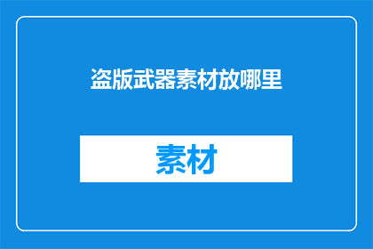 盗版武器素材放哪里(盗版武器素材存放何处？)