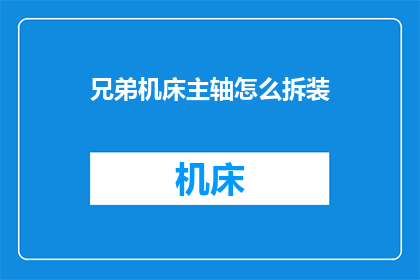 兄弟机床主轴怎么拆装(如何拆解与装配兄弟机床的主轴？)