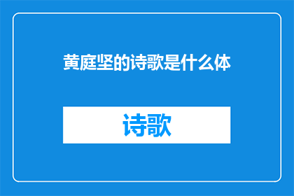 黄庭坚的诗歌是什么体(黄庭坚的诗歌属于哪种文学体裁？)