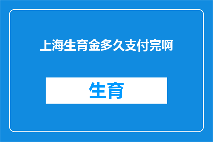 上海生育金多久支付完啊(上海生育金何时能完全发放完毕？)