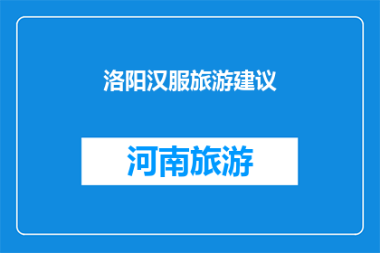 洛阳汉服旅游建议(洛阳汉服旅游，您是否已经准备好探索千年古都的风采？)