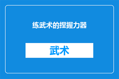 练武术的捏握力器(武术训练中不可或缺的工具：捏握力器，其重要性与功能是什么？)