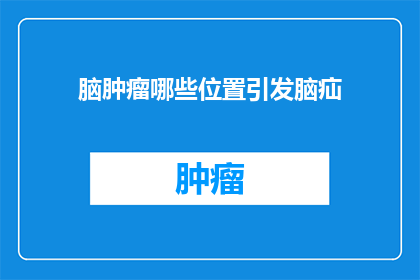 脑肿瘤哪些位置引发脑疝(脑肿瘤引发脑疝的常见位置有哪些？)