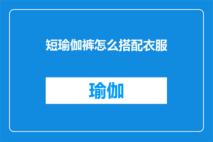 短瑜伽裤怎么搭配衣服(如何巧妙搭配短瑜伽裤以展现时尚魅力？)