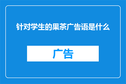 针对学生的果茶广告语是什么(学生果茶：唤醒活力的甜蜜选择，你准备好迎接了吗？)