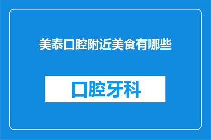 美泰口腔附近美食有哪些(美泰口腔周边美食大搜索：探索附近不容错过的美味佳肴)