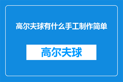 高尔夫球有什么手工制作简单(高尔夫球制作：手工艺术的简易入门指南)